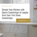 Elevate Your Kitchen with Quartz Countertops in Langley from SamIam Stone Countertops